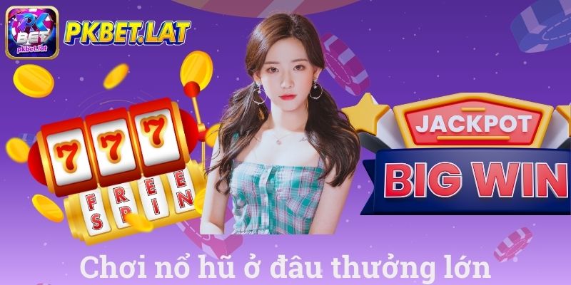 Chơi Nổ Hũ Ở Đâu Thưởng Lớn